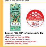 Me Me  -50%  SUR LE2 ARTICLE IMMEDIATEMENT  3€74  Boisson "Mé-Mé rafraichissante Bio  La bout  de 1 ite 7648 les 2 au lieu de 9€98  3574 le litre au lieu de 4€99 Panachage possible avec les autres  ri