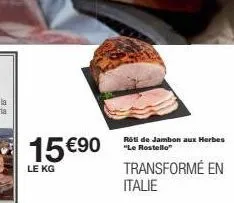 15 €90  le kg  rôti de jambon aux herbes "le rostello"  transformé en italie 