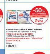 Carré Frais  Origine FRANCE  Carré frais "Elle & Vire" nature La barquette de 8 portions 200 g 4€12 les 2 au lieu de 5€50 10€30 le kg au lieu de 13€75 Panachage possible wre: "Came fram nature0%8  -50