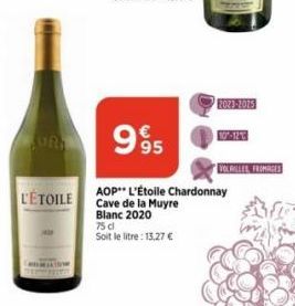 UR  L'ETOILE  63  95  Blanc 2020 75 cl Soit le litre : 13,27 €  2023-2025  AOP L'Étoile Chardonnay Cave de la Muyre  10-12%  VOLAILLES, FROMAGES 