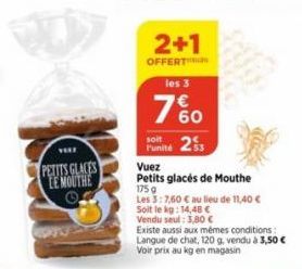 VIAZ  PETITS GLACES LE MOUTHE Of  2+1  OFFERT les 3  l'unité  7%0  60  Vuez  Petits glacés de Mouthe  175 g  Les 3:7,60 € au lieu de 11,40 €  Soit le kg: 14,48 €  Vendu seul: 3,80 €  Existe aussi aux 