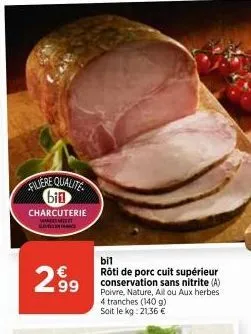 filiere qualite bil charcuterie  slevance  2.99  bil  rôti de porc cuit supérieur conservation sans nitrite (a) poivre, nature, all ou aux herbes 4 tranches (140 g) soit le kg: 21,36 €  