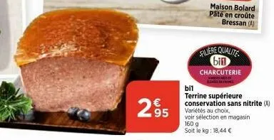 295  maison bolard pâté en croûte bressan (a)  filiere qualite bin  charcuterie  bil  terrine supérieure  conservation sans nitrite (a) variétés au choix. voir sélection en magasin 160 g  soit le kg: 