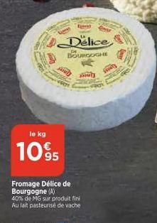 le kg  1095  Delice BOURGOGNE  De  Fromage Délice de Bourgogne (A)  40% de MG sur produit fini Au lait pasteurise de vache  sauly 