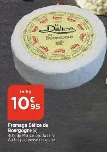 le kg  1095  delice bourgogne  de  fromage délice de bourgogne (a)  40% de mg sur produit fini au lait pasteurise de vache  sauly 