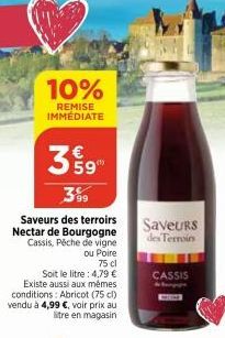 10%  REMISE IMMÉDIATE  39"  59  399  Saveurs des terroirs Nectar de Bourgogne Cassis, Péche de vigne ou Poire 75 cl  Soit le litre: 4,79 € Existe aussi aux mêmes conditions: Abricot (75 cl) vendu à 4,