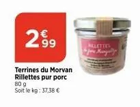 299  terrines du morvan rillettes pur porc 80 g soit le kg: 37,38 €  billettes for mangaly 