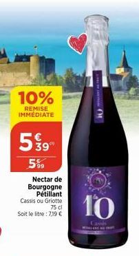 10%  REMISE IMMEDIATE  539  5.99  Nectar de  Bourgogne Pétillant Cassis ou Griotte  75 cl  Soit le litre : 7.19 €  OL  10 