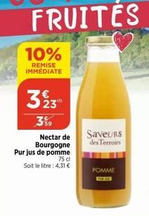 10%  REMISE IMMEDIATE  323  359 Nectar de Bourgogne Pur jus de pomme  75 d  Soit le litre: 4,31 €  Saveurs  des Terroin  POMME 