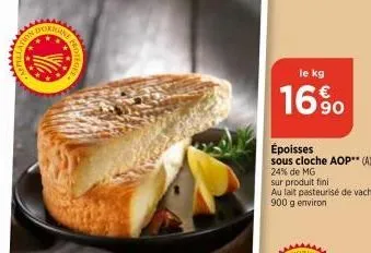 dorigin  le kg  16%  époisses sous cloche aop** (a)  24% de mg  sur produit fini  au fait pasteurisé de vache 900 g environ  