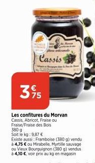 Cassis e  3 95  Les confitures du Morvan Cassis, Abricot, Fraise ou  Fraise/Fraise des Bois  380 g  Soit le kg: 9,87 €  Existe aussi: Framboise (380 g) vendu à 4,75 € ou Mirabelle, Myrtille sauvage  o