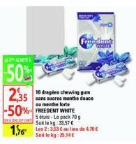 ACHETE  50%  2,35  -50% FREEDENT WHITE  WEDE  5 étuis -Le pack 70 g Soit le kg: 33.57 €  1,76 Les 2:3.53 € au lieu de 4,70 €  Soit le kg: 25,14€  10 dragies chewing gum sans sucres menthe douce  Freed