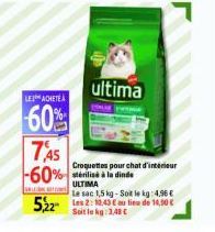 LEI ACHETE  -60%  ultima  7,45  -60% stérilisé à la dinde  ULTIMA  ALENTIN  5,22 2:43 i de 10,50 €  Le sac 1,5 kg-Sot kg: 4.96€ Soit le kg: 1,48 €  Croquettes pour chat d'interieur 