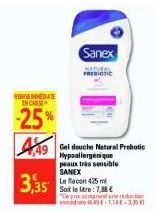 BASEDATE INCASSE  -25%  449  3,35  Gel douche Natural Prebotic Hypoallergénique peaux très sensible SANEX  Sanex  FREIOTIC  Le flacon 425 ml Soit le litre: 7,38 € "Ce prix comprende 