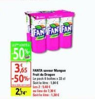 LEACHETE  50%  FANT FAN FAN  3,65  FANTA Saveur Mangue Fruit du Dragon  -50% Le pack & boites x 33 cl  Soit le litre: 1,34 € Les 2:5,48 €  274 li de 7.30€  Sait le lie: 1.38 € 