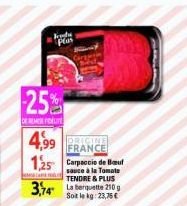 kdy Plas  ORIGINE FRANCE  4,99  1,25 de Beauf  Ma non  sauce à la Tomate TENDRE & PLUS  3,74  Soit le kg: 23,76 € 