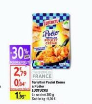 30%  DERIMISFIDELSE  2,79  0,34 Tortellini Pulet Crime  à Poiler  Lustucru  Poêler  POULET CHEME  LUSTUCRU  1,95 Le sachet 3000  Soit le kg: 9,30 €  TRASFORME FRANCE 