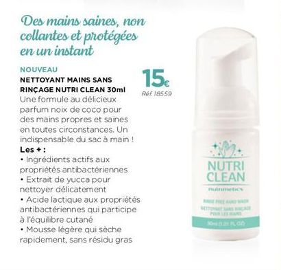 Des mains saines, non collantes et protégées en un instant  NOUVEAU  NETTOYANT MAINS SANS RINÇAGE NUTRI CLEAN 30ml Une formule au délicieux parfum noix de coco pour des mains propres et saines en tout