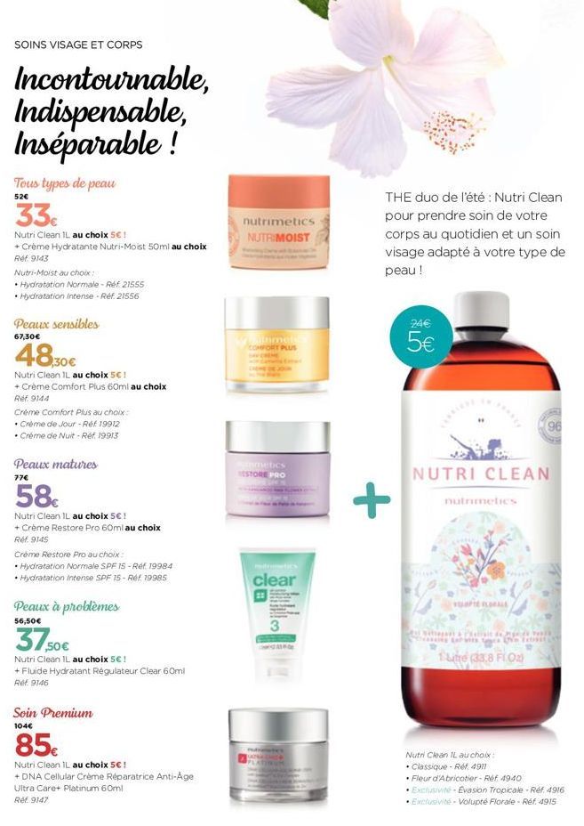 SOINS VISAGE ET CORPS  Incontournable, Indispensable, Inséparable !  Tous types de peau  52€  33€  Nutri Clean IL au choix 5€ !  + Crème Hydratante Nutri-Moist 50ml au choix Ref 9143  Nutri-Moist au c