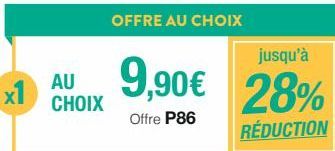 +  OFFRE AU CHOIX  jusqu'à  AU 9,90€ 28%  CHOIX  Offre P86  RÉDUCTION 
