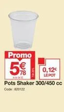 promo  5 %  w  0,12€ lé pot  pots shaker 300/450 cc code: 820122 
