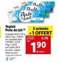 Yoplait Perle de Lait : 2 achetés + 1 Offert à 2,85 € (1 kg à 3,80 €), Les 3 produits à 5,70 € (1 kg à 2,53 €), Donc l'unité à 0,19 €!