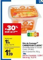 jusqu'à -30% ! 2 window 199 lekg: 11,27 €, produit 39 - dés de fromage carrefour classic - 27% mg mutri-score.