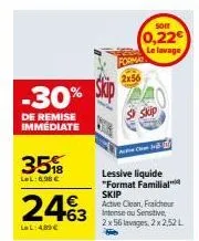 remise de -30% sur le format familial skip active cleant, fraicheur +63 intense ou sensitive : 2x56 lavages, 2x2,52l à 24€3lel!