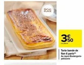 tarte flan bande 6 parts : -350€ au rayon boulangerie-pâtisserie.