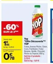 offre découverte : -60% sur 2me fraise, ananas peche, citron, coco, framboise, frase banane, vanille, chocolat pêche ou tropical, 850 g. 2,29€ l2prod 098 78 hop yop.