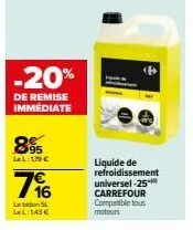 profitez d'une remise immédiate de 25% sur le liquide de refroidissement universel carrefour, compatible tous moteurs ! 895 lel: 179 €, 7% le bidon sl ll: 143 €.