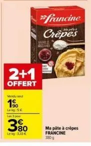 promo : 2+1 offert sur ma pâte à crêpes francine 380g - vendu seul 1%, lokg : 5€, lekg : 3,33€.