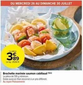 promo du 26 au 30 juillet : 299⁹9 lekg brochette marinée saumon/cabillaud 130g à 29.92€ - au rayon poisson