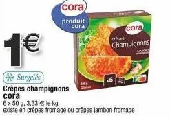 crêpes champignons cora : 6 x 50 g à 3,33 € le kg, promo 1€ ! existe en fromage et jambon-fromage.