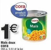 1€  cora)  produit cora  Maïs doux cora  285 g. 3,51 € le kg  cora  Maïs 