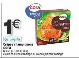 cora crêpes champignons : 6 x 50g à 3,33 € le kg. promo 1€ ! jambon fromage et fromage disponibles.