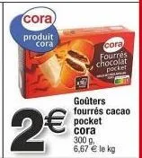 cora : goûters fourrés chocolat pocket à 2€ - 300 g à 6,67€ de le kg!