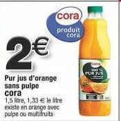 profitez du pur jus d'orange cora à 100% sans pulpe 1.5 l à 1.33€/l !