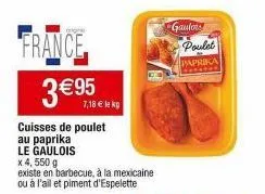 poulet gautors paprika : 4,550g à 3€95 ou 7,18€/kg - existe en barbecue, mexicaine ou ail et piment d'espelette.