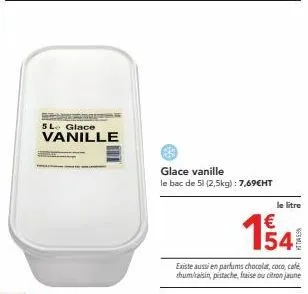 découvrez le glace vanille : le bac de 2.5 kg à bénéficier à seulement 7.69€ht le litre ! parfums chocolat, coco, café, thum/raisin, pistache, fraise et citron jaune.
