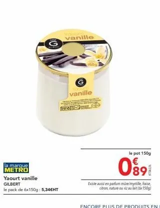 offre spéciale : metro yaourt vanille gilbert - 6x150g à 5,34€ht - 5 saveurs au choix (vanille, müre/myrtile, fraise, citron, nature et riz au lait)