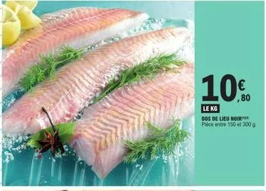 € ,80  le kg  dos de lieu noir  pièce entre 150 et 300 g 