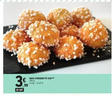 3,9⁹  le lot  maxi chouquette x20  320 g le kg: 12.47 €  