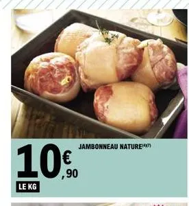 jambonneau naturem  10€  ,90  le kg  