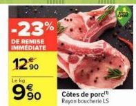 -23%  DE REMISE IMMEDIATE  12%  Le kg  990  Côtes de porc Rayon boucherie LS  