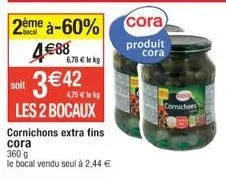 cornichons extra fins cora - 2 bocaux à 4,75€ - promotion 60% - 360g à 6,78€ le kilogramme.