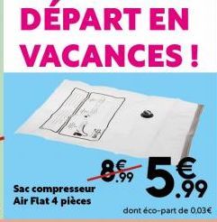 DÉPART EN  VACANCES!  899-5€  7.99  dont éco-part de 0,03€ 