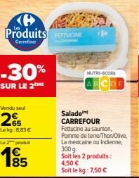 Jusqu'à -30% sur Fettucine Carrefour: Salade Mexicaine/Indienne, Pomme de Terre/Thon/Olive, 300g à 8,83€ (1 seul) ou 195€ (2 produits)!