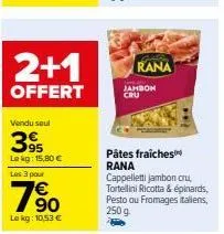 achetez les pâtes rana jambon cru - 2+1 offerte, 15,8€ le kg!