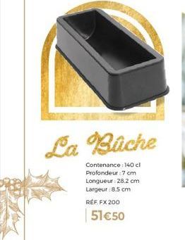 Bûche FX 200 - Contenance 140 cl - Prof. 7 cm, L. 28.2 cm, L. 8.5 cm - 51€50 !